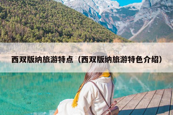 西双版纳旅游特点（西双版纳旅游特色介绍）
