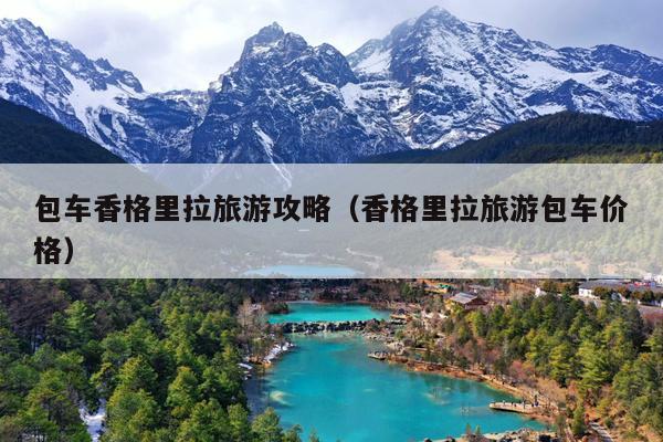 包车香格里拉旅游攻略（香格里拉旅游包车价格）
