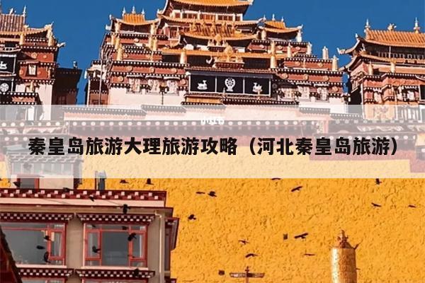 秦皇岛旅游大理旅游攻略（河北秦皇岛旅游）