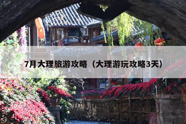7月大理旅游攻略（大理游玩攻略3天）