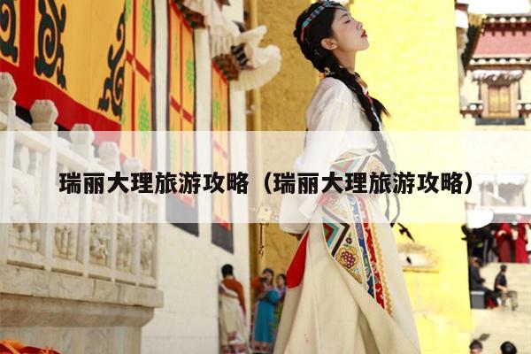 瑞丽大理旅游攻略（瑞丽大理旅游攻略）