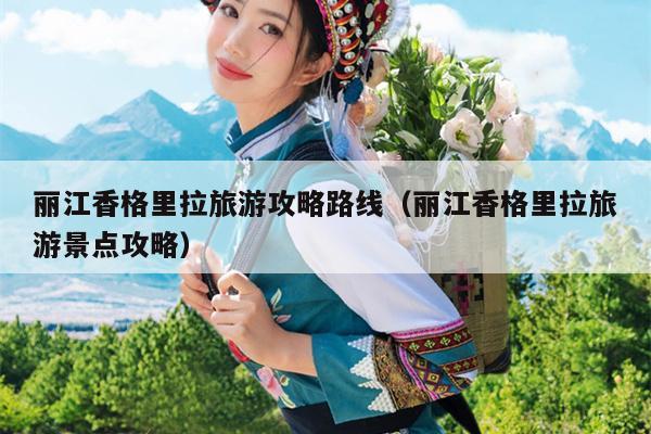 丽江香格里拉旅游攻略路线（丽江香格里拉旅游景点攻略）