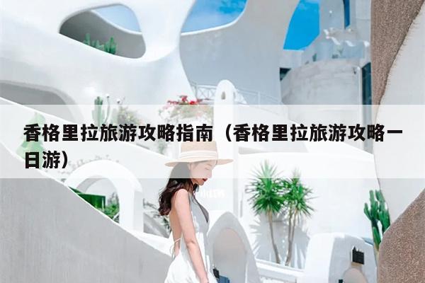 香格里拉旅游攻略指南（香格里拉旅游攻略一日游）