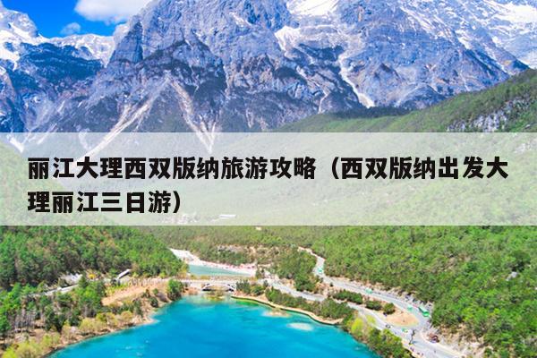 丽江大理西双版纳旅游攻略（西双版纳出发大理丽江三日游）