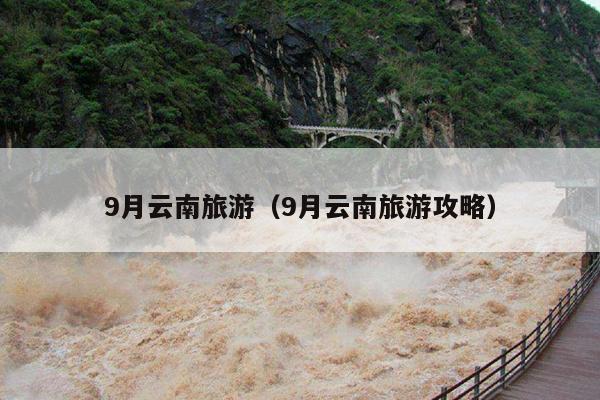 9月云南旅游（9月云南旅游攻略）