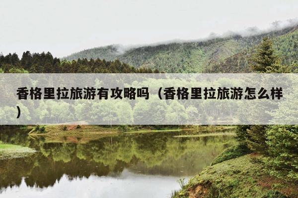 香格里拉旅游有攻略吗（香格里拉旅游怎么样）
