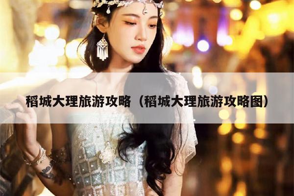 稻城大理旅游攻略（稻城大理旅游攻略图）