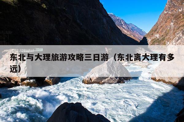 东北与大理旅游攻略三日游（东北离大理有多远）