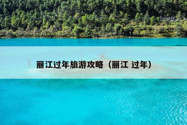 丽江过年旅游攻略（丽江 过年）