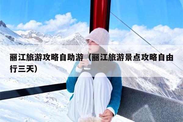 丽江旅游攻略自助游（丽江旅游景点攻略自由行三天）