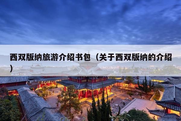 西双版纳旅游介绍书包（关于西双版纳的介绍）