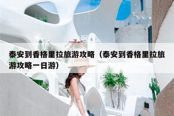 泰安到香格里拉旅游攻略（泰安到香格里拉旅游攻略一日游）