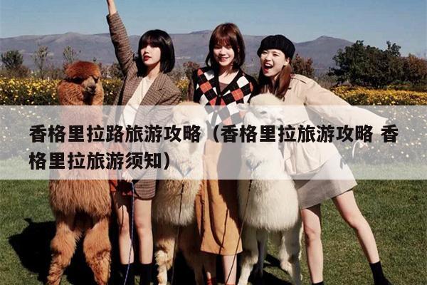 香格里拉路旅游攻略（香格里拉旅游攻略 香格里拉旅游须知）