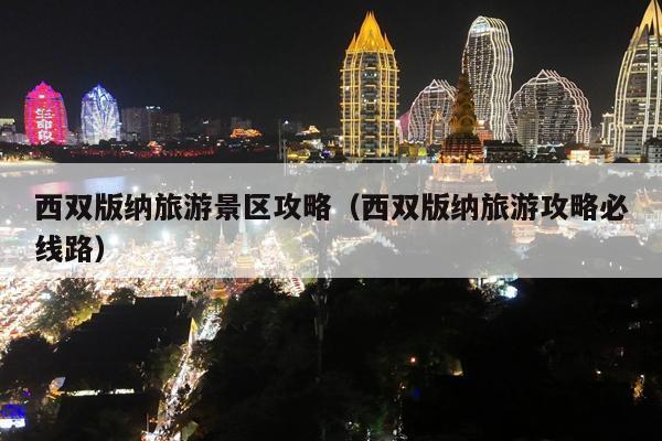 西双版纳旅游景区攻略（西双版纳旅游攻略必线路）