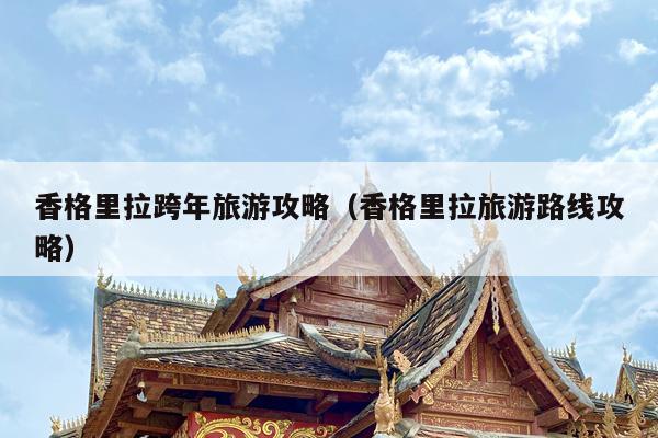 香格里拉跨年旅游攻略（香格里拉旅游路线攻略）