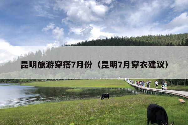 昆明旅游穿搭7月份（昆明7月穿衣建议）