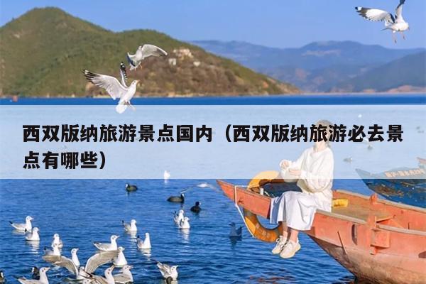 西双版纳旅游景点国内（西双版纳旅游必去景点有哪些）
