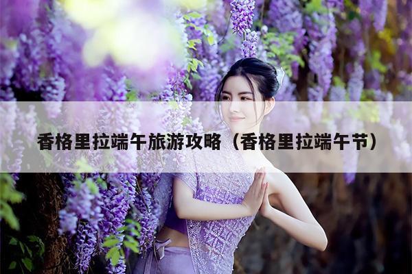 香格里拉端午旅游攻略（香格里拉端午节）