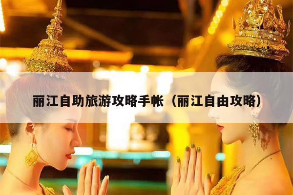 丽江自助旅游攻略手帐（丽江自由攻略）