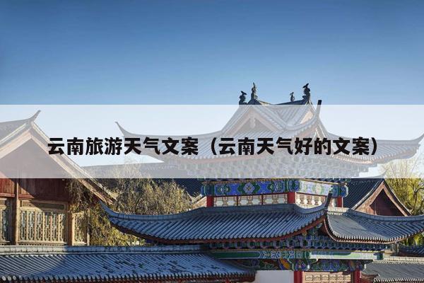 云南旅游天气文案（云南天气好的文案）