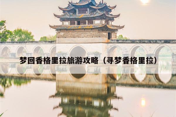 梦回香格里拉旅游攻略（寻梦香格里拉）