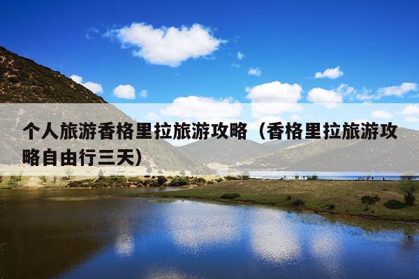 个人旅游香格里拉旅游攻略（香格里拉旅游攻略自由行三天）