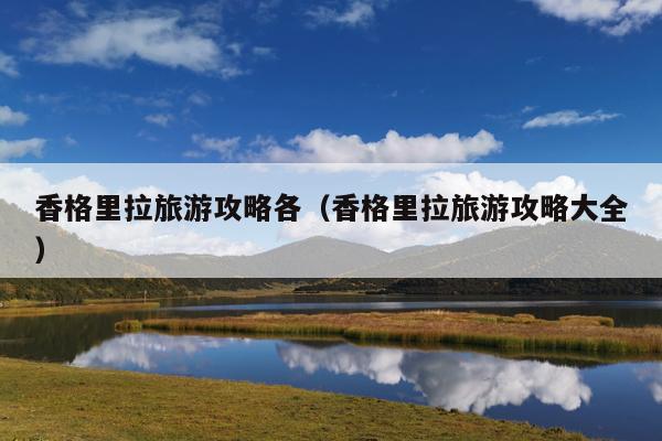 香格里拉旅游攻略各（香格里拉旅游攻略大全）
