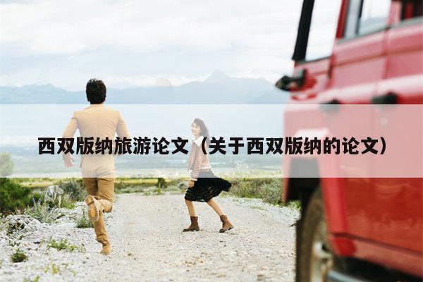 西双版纳旅游论文（关于西双版纳的论文）