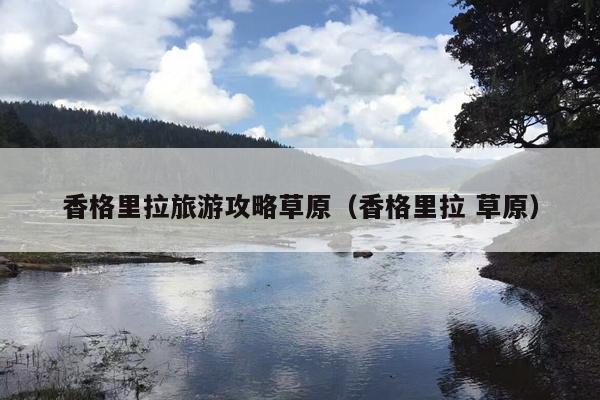 香格里拉旅游攻略草原（香格里拉 草原）