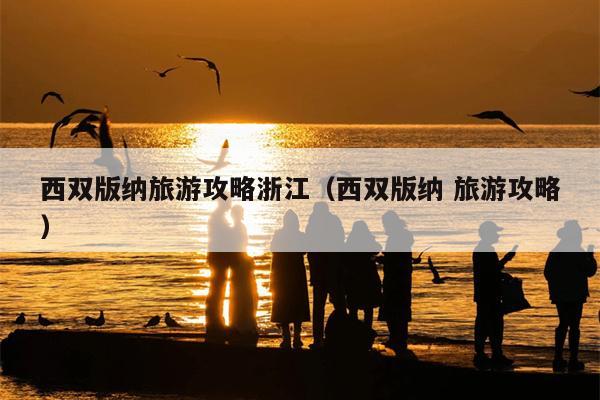 西双版纳旅游攻略浙江（西双版纳 旅游攻略）