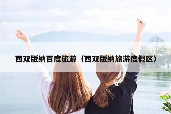 西双版纳百度旅游（西双版纳旅游度假区）