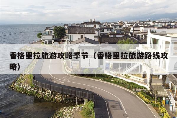 香格里拉旅游攻略季节（香格里拉旅游路线攻略）