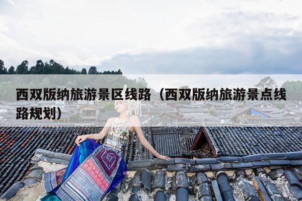 西双版纳旅游景区线路（西双版纳旅游景点线路规划）