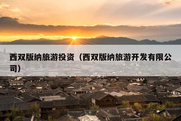 西双版纳旅游投资（西双版纳旅游开发有限公司）