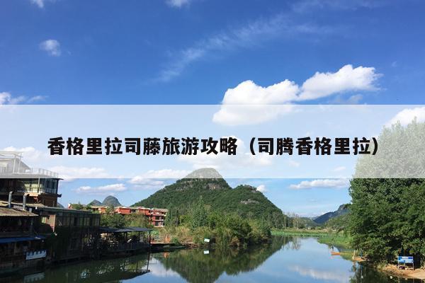香格里拉司藤旅游攻略（司腾香格里拉）