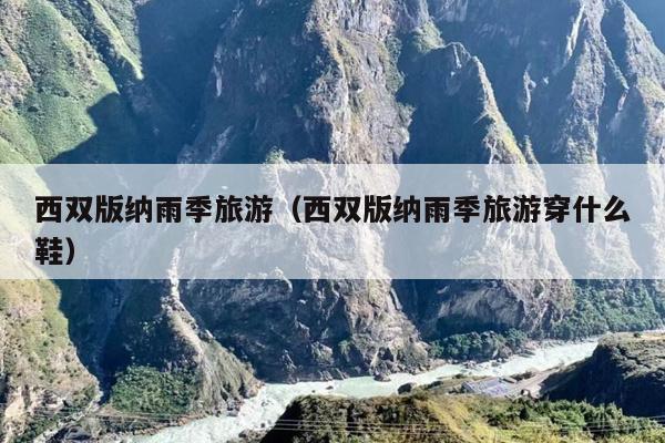 西双版纳雨季旅游（西双版纳雨季旅游穿什么鞋）