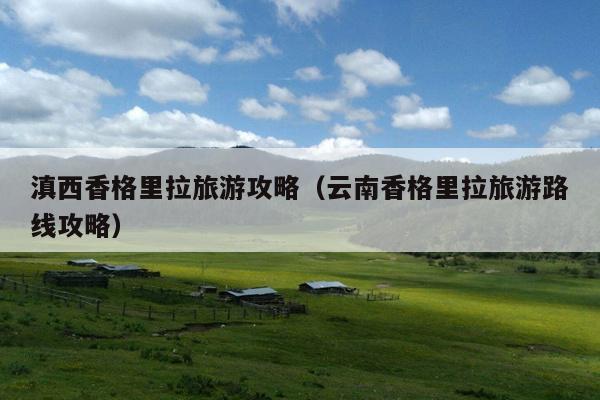 滇西香格里拉旅游攻略（云南香格里拉旅游路线攻略）