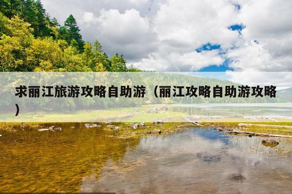 求丽江旅游攻略自助游（丽江攻略自助游攻略）