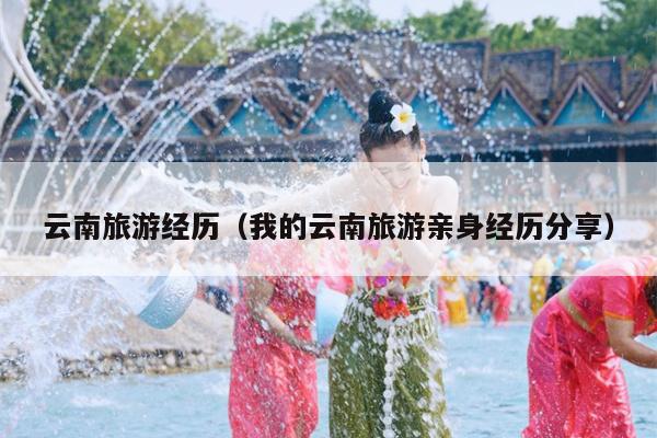 云南旅游经历（我的云南旅游亲身经历分享）