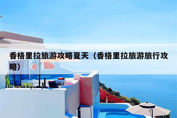 香格里拉旅游攻略夏天（香格里拉旅游旅行攻略）