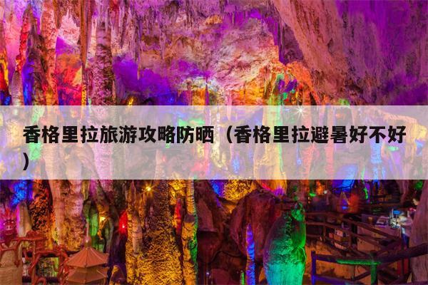 香格里拉旅游攻略防晒（香格里拉避暑好不好）