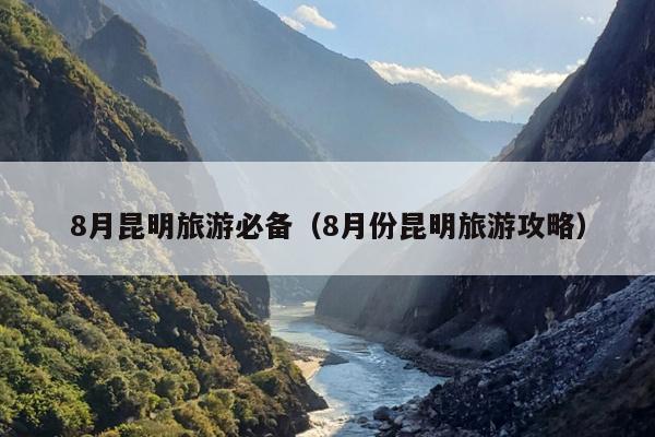 8月昆明旅游必备（8月份昆明旅游攻略）