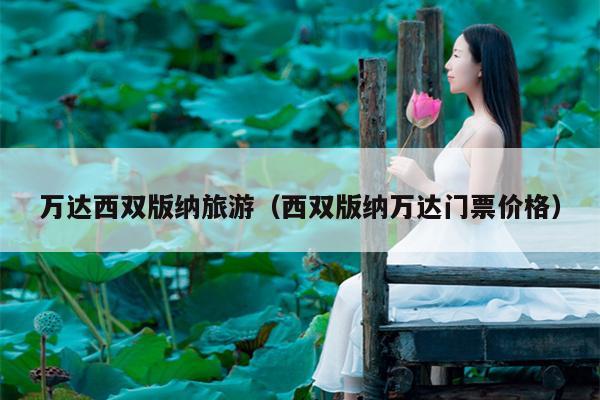 万达西双版纳旅游（西双版纳万达门票价格）