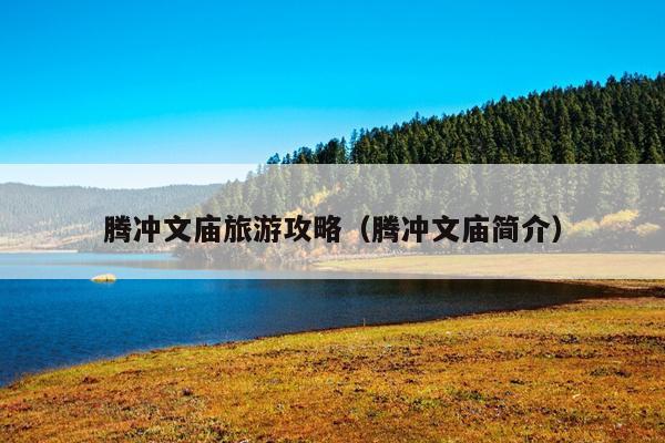 腾冲文庙旅游攻略（腾冲文庙简介）