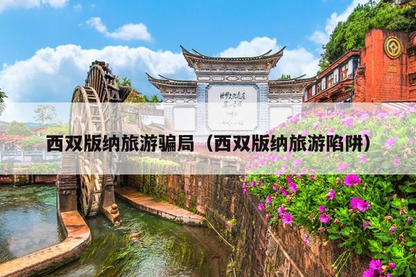西双版纳旅游骗局（西双版纳旅游陷阱）