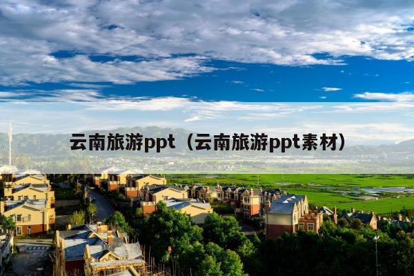 云南旅游ppt（云南旅游ppt素材）