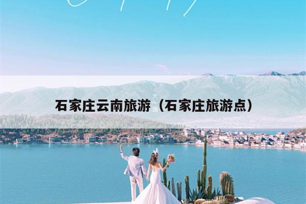 石家庄云南旅游（石家庄旅游点）