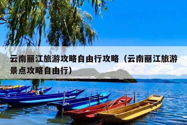 云南丽江旅游攻略自由行攻略（云南丽江旅游景点攻略自由行）