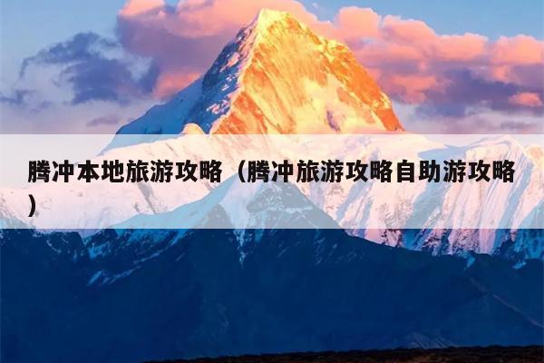 腾冲本地旅游攻略（腾冲旅游攻略自助游攻略）