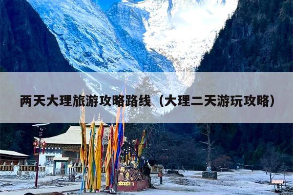 两天大理旅游攻略路线（大理二天游玩攻略）